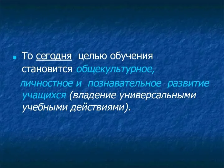 То сегодня целью обучения становится общекультурное, личностное и познавательное развитие учащихся (владение универсальными учебными действиями).