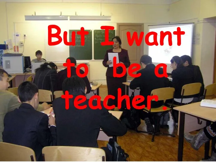 But I want to be a teacher.