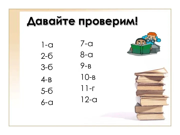 Давайте проверим! 1-а 2-б 3-б 4-в 5-б 6-а 7-а 8-а 9-в 10-в 11-г 12-а