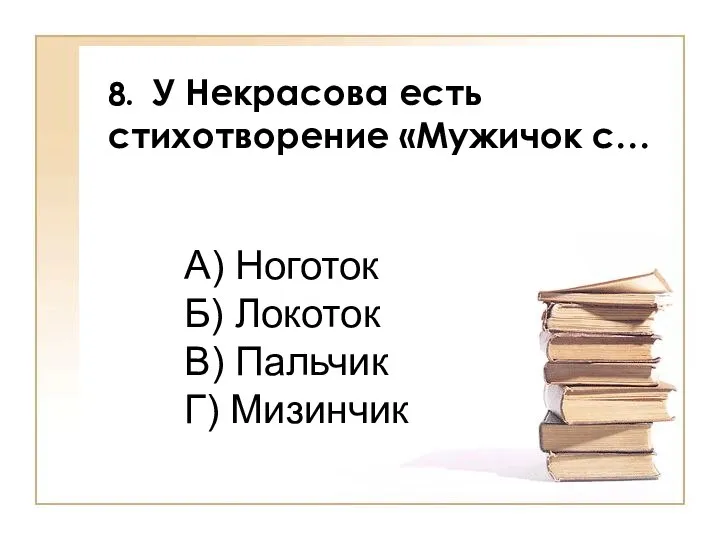 8. У Некрасова есть стихотворение «Мужичок с… А) Ноготок Б) Локоток В) Пальчик Г) Мизинчик