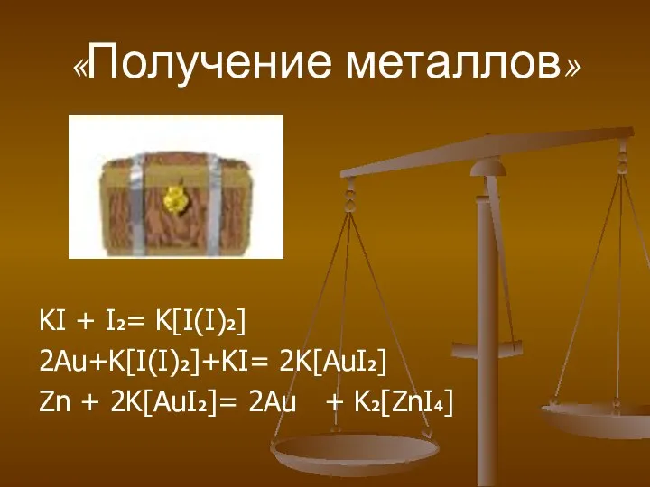 «Получение металлов» KI + I2= K[I(I)2] 2Au+K[I(I)2]+KI= 2K[AuI2] Zn + 2K[AuI2]= 2Au + K2[ZnI4]