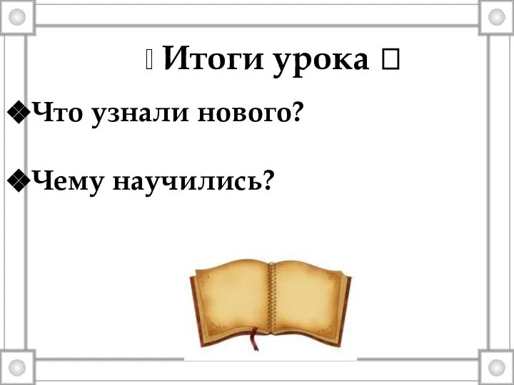 ? Итоги урока ? Что узнали нового? Чему научились?