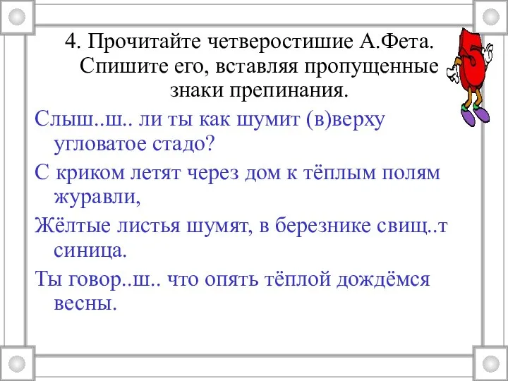 4. Прочитайте четверостишие А.Фета. Спишите его, вставляя пропущенные знаки препинания. Слыш..ш..