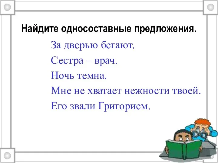 Найдите односоставные предложения. За дверью бегают. Сестра – врач. Ночь темна.