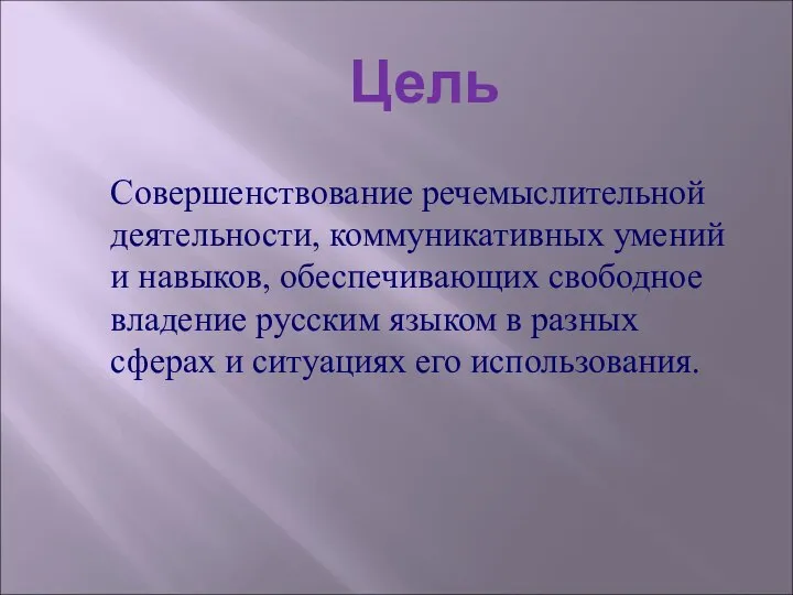 Цель Совершенствование речемыслительной деятельности, коммуникативных умений и навыков, обеспечивающих свободное владение