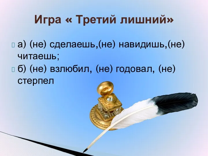 а) (не) сделаешь,(не) навидишь,(не) читаешь; б) (не) взлюбил, (не) годовал, (не) стерпел Игра « Третий лишний»