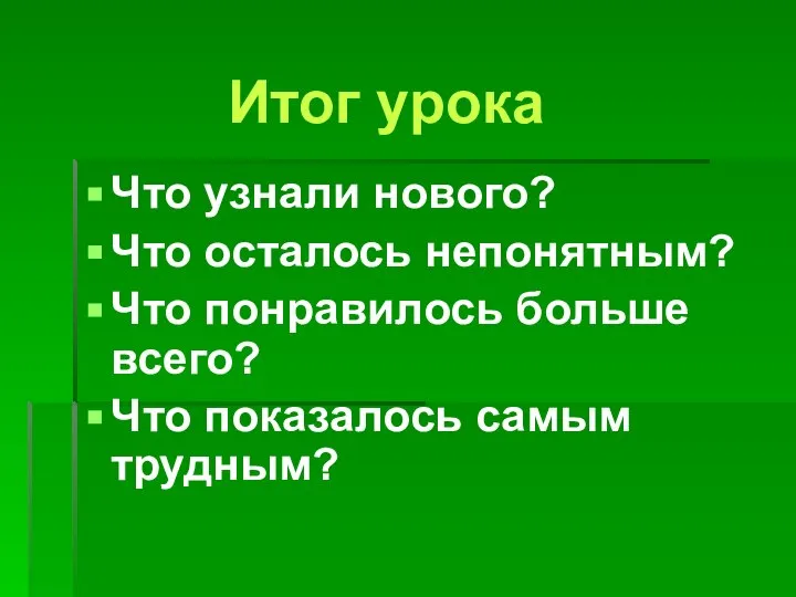 Что узнали нового? Что осталось непонятным? Что понравилось больше всего? Что показалось самым трудным? Итог урока