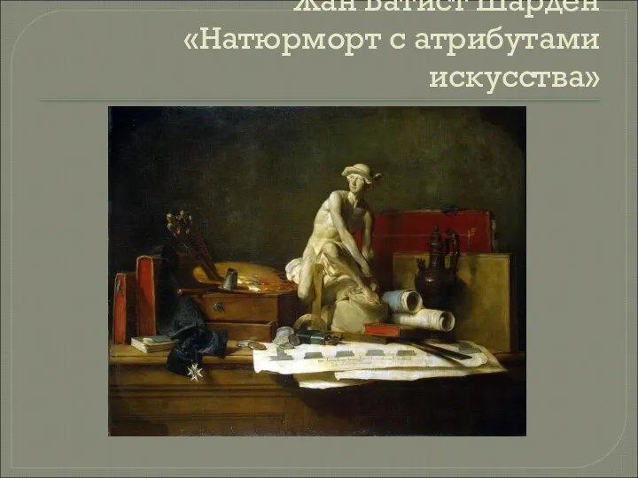 Жан Батист Шарден «Натюрморт с атрибутами искусства»