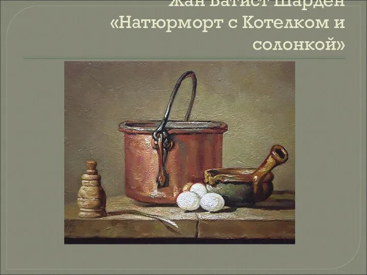 Жан Батист Шарден «Натюрморт с Котелком и солонкой»