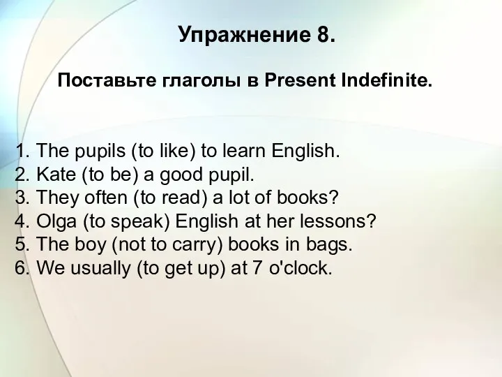 Упражнение 8. Поставьте глаголы в Present Indefinite. 1. The pupils (to