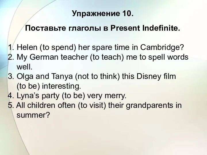 Упражнение 10. Поставьте глаголы в Present Indefinite. 1. Helen (to spend)