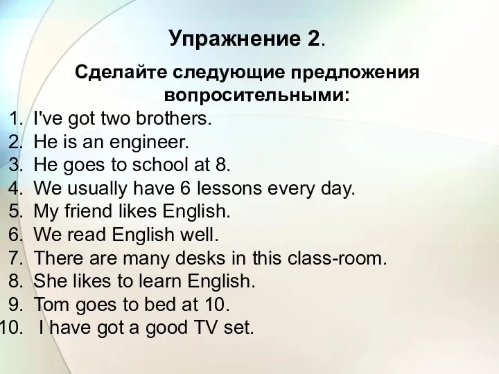 Упражнение 2. Сделайте следующие предложения вопросительными: I've got two brothers. He