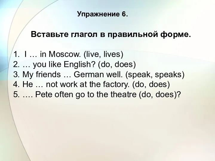 Упражнение 6. Вставьте глагол в правильной форме. 1. I … in