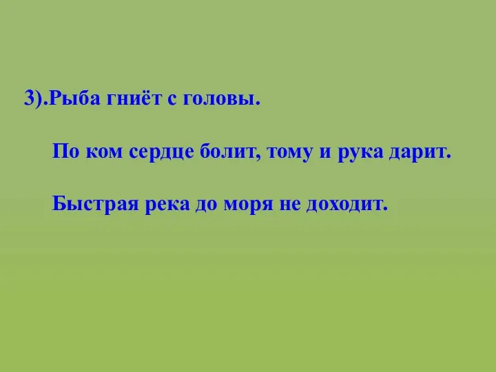 3).Рыба гниёт с головы. По ком сердце болит, тому и рука