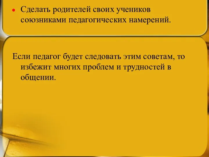 Сделать родителей своих учеников союзниками педагогических намерений. Если педагог будет следовать