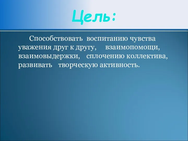 Цель: Способствовать воспитанию чувства уважения друг к другу, взаимопомощи, взаимовыдержки, сплочению коллектива, развивать творческую активность.