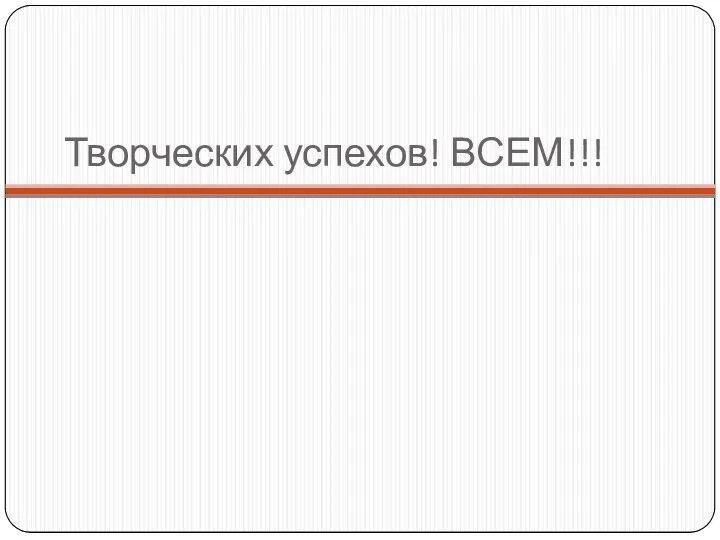 Творческих успехов! ВСЕМ!!!