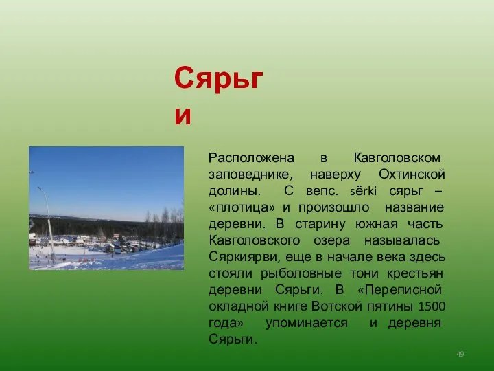 Расположена в Кавголовском заповеднике, наверху Охтинской долины. С вепс. sёrki сярьг