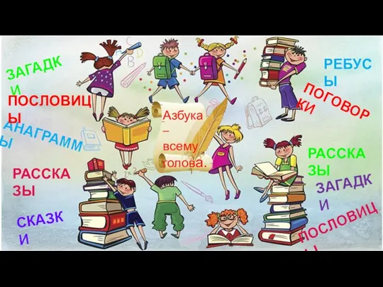 Азбука – всему голова. ЗАГАДКИ АНАГРАММЫ ПОСЛОВИЦЫ СКАЗКИ ПОГОВОРКИ РАССКАЗЫ РЕБУСЫ РАССКАЗЫ ПОСЛОВИЦЫ ЗАГАДКИ