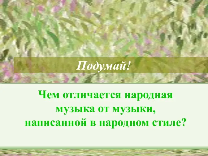 Подумай! Чем отличается народная музыка от музыки, написанной в народном стиле?