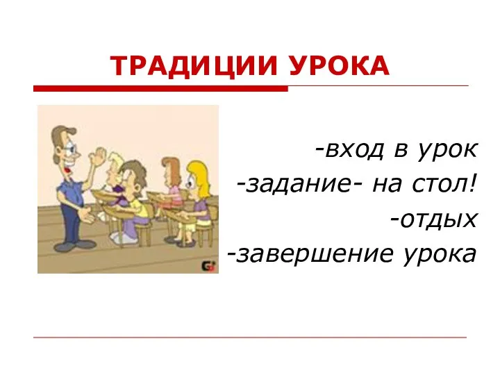 ТРАДИЦИИ УРОКА -вход в урок -задание- на стол! -отдых -завершение урока