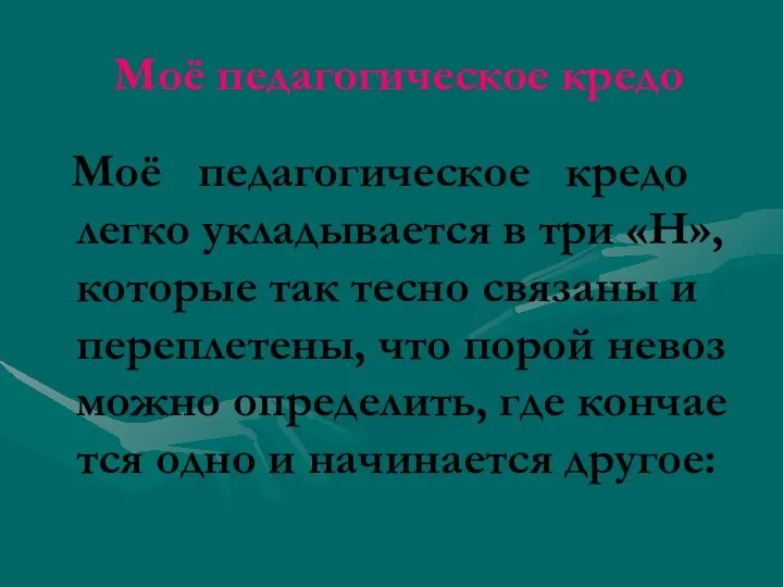 Моё педагогическое кредо Моё педагогическое кредо легко укладывается в три «Н»,