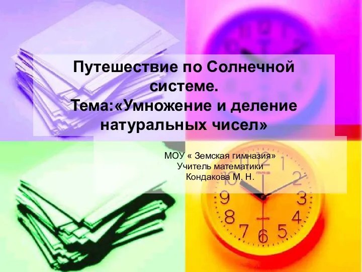 Путешествие по Солнечной системе. Тема:«Умножение и деление натуральных чисел» МОУ « Земская гимназия» Учитель математики Конд