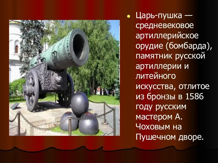 Царь-пушка — средневековое артиллерийское орудие (бомбарда), памятник русской артиллерии и литейного
