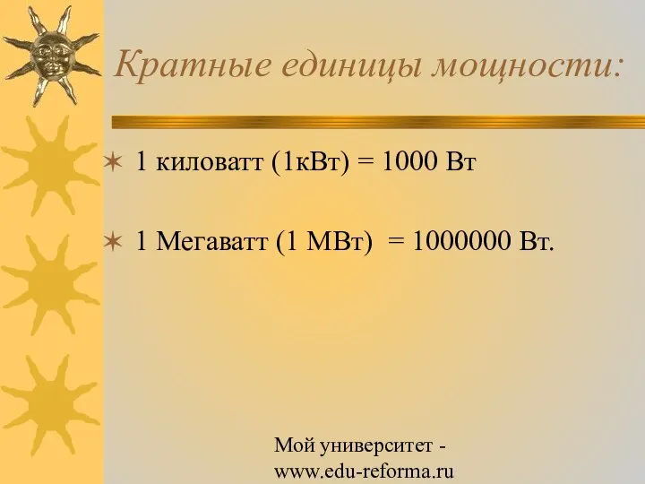 Мой университет - www.edu-reforma.ru Кратные единицы мощности: 1 киловатт (1кВт) =