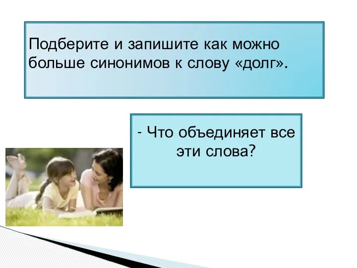 Подберите и запишите как можно больше синонимов к слову «долг». - Что объединяет все эти слова?