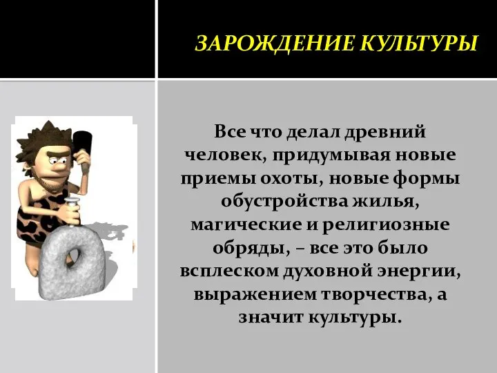 Зарождение культуры Все что делал древний человек, придумывая новые приемы охоты,