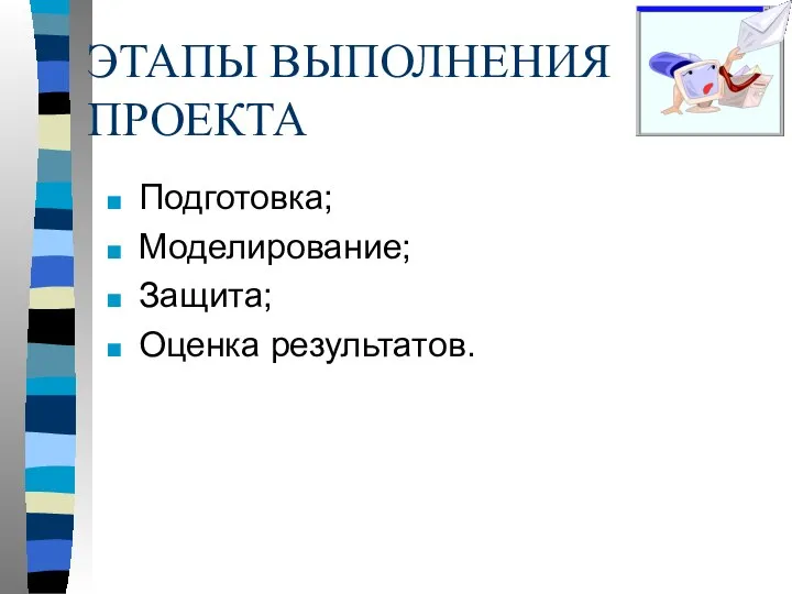 ЭТАПЫ ВЫПОЛНЕНИЯ ПРОЕКТА Подготовка; Моделирование; Защита; Оценка результатов.