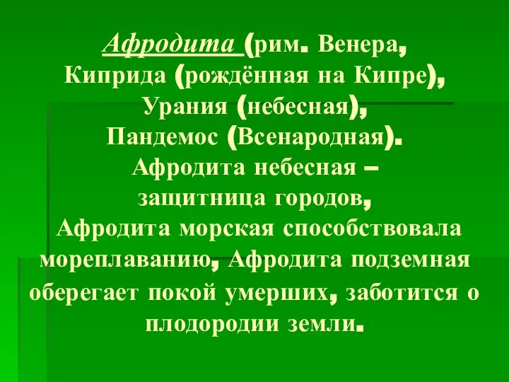 Афродита (рим. Венера, Киприда (рождённая на Кипре), Урания (небесная), Пандемос (Всенародная).