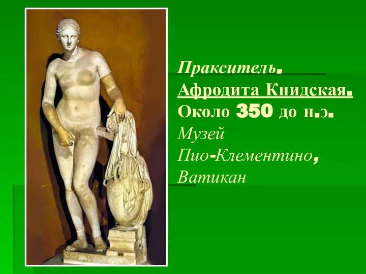 Пракситель. Афродита Книдская. Около 350 до н.э. Музей Пио-Клементино, Ватикан