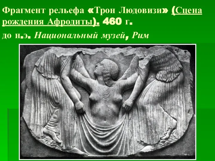 Фрагмент рельефа «Трон Людовизи» (Сцена рождения Афродиты). 460 г. до н.э. Национальный музей, Рим