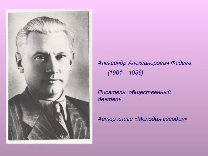 Александр Александрович Фадеев (1901 – 1956) Писатель, общественный деятель. Автор книги «Молодая гвардия»