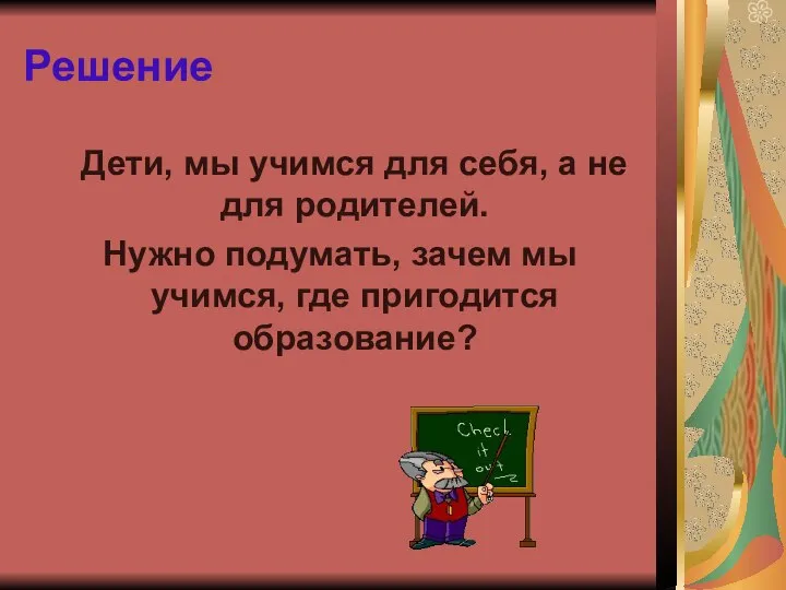 Решение Дети, мы учимся для себя, а не для родителей. Нужно