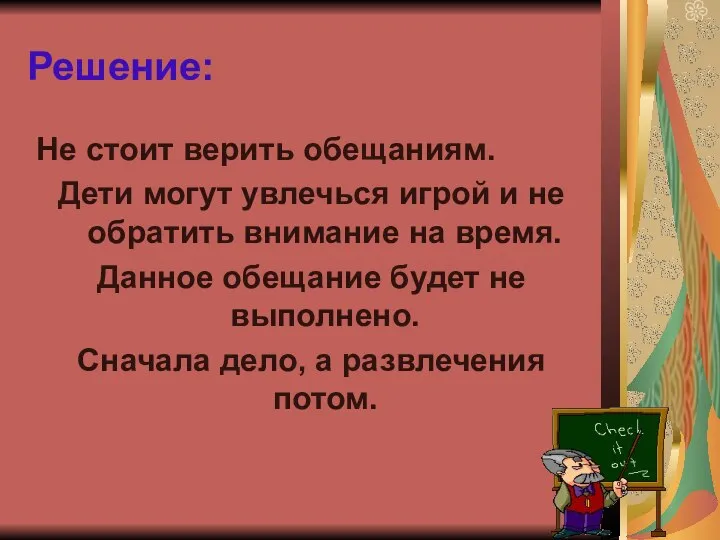 Решение: Не стоит верить обещаниям. Дети могут увлечься игрой и не