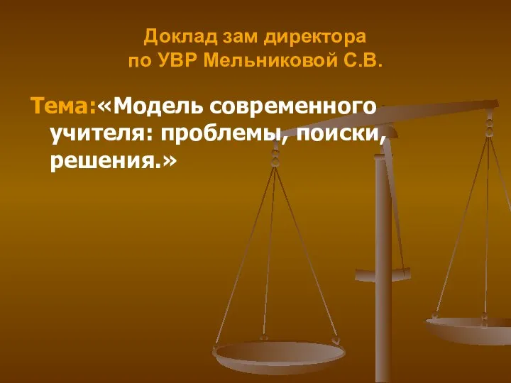 Доклад зам директора по УВР Мельниковой С.В. Тема:«Модель современного учителя: проблемы, поиски, решения.»