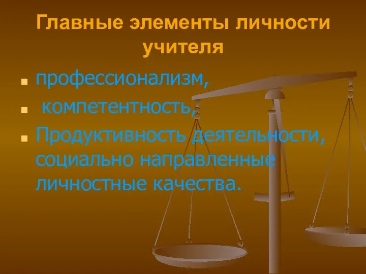 Главные элементы личности учителя профессионализм, компетентность, Продуктивность деятельности, социально направленные личностные качества.