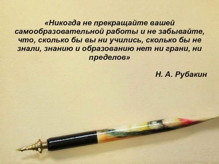 «Никогда не прекращайте вашей самообразовательной работы и не забывайте, что, сколько