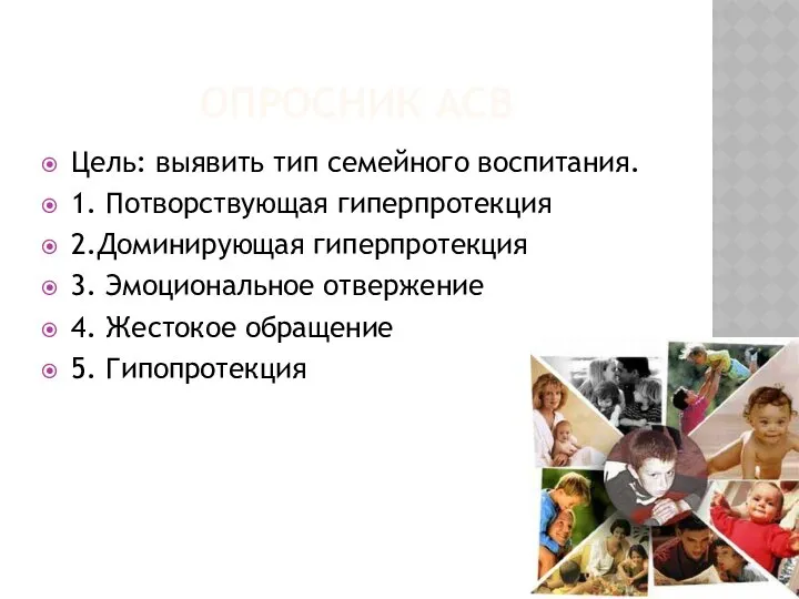 ОПРОСНИК АСВ Цель: выявить тип семейного воспитания. 1. Потворствующая гиперпротекция 2.Доминирующая