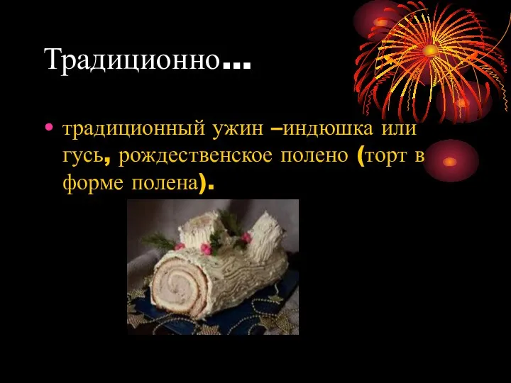 Традиционно… традиционный ужин –индюшка или гусь, рождественское полено (торт в форме полена).