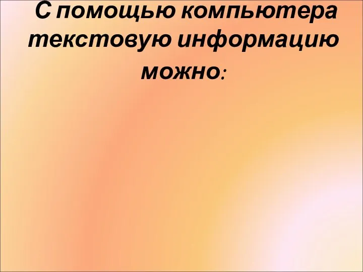 С помощью компьютера текстовую информацию можно: