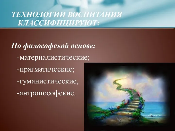 ТЕХНОЛОГИИ ВОСПИТАНИЯ КЛАССИФИЦИРУЮТ: По философской основе: -материалистические; -прагматические; -гуманистические, -антропософские.