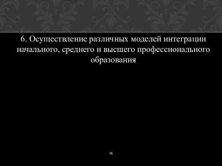 6. Осуществление различных моделей интеграции начального, среднего и высшего профессионального образования