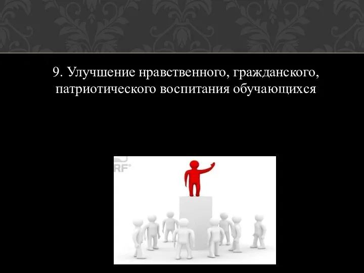 9. Улучшение нравственного, гражданского, патриотического воспитания обучающихся