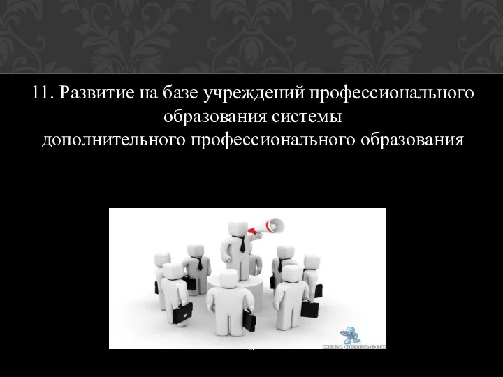 11. Развитие на базе учреждений профессионального образования системы дополнительного профессионального образования