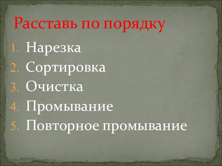 Нарезка Сортировка Очистка Промывание Повторное промывание Расставь по порядку