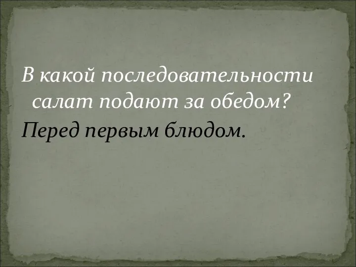 В какой последовательности салат подают за обедом? Перед первым блюдом.